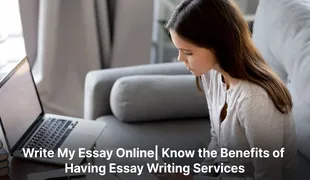 Write My Essay Online| Know the Benefits of Having Essay Writing Services